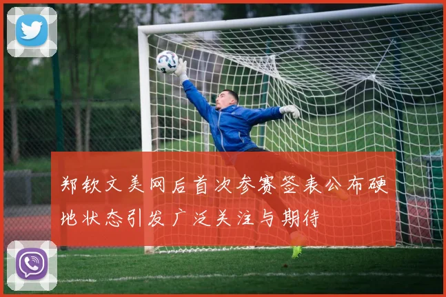 郑钦文美网后首次参赛签表公布硬地状态引发广泛关注与期待