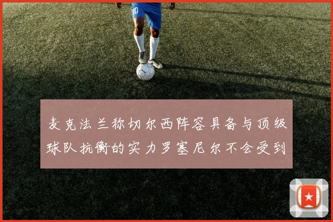 麦克法兰称切尔西阵容具备与顶级球队抗衡的实力罗塞尼尔不会受到压力影响
