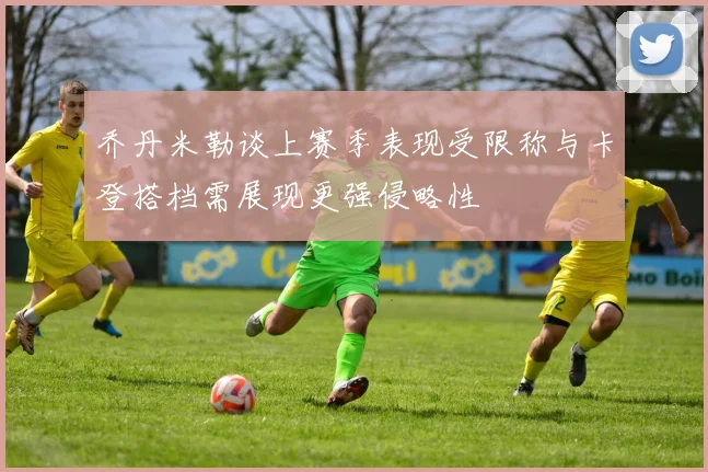 乔丹米勒谈上赛季表现受限称与卡登搭档需展现更强侵略性