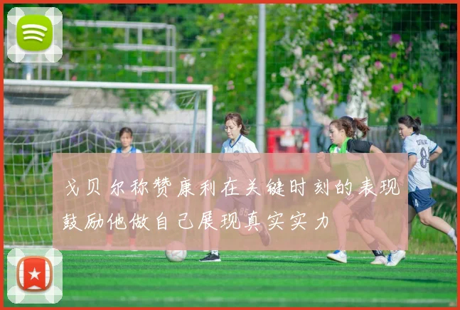 戈贝尔称赞康利在关键时刻的表现鼓励他做自己展现真实实力