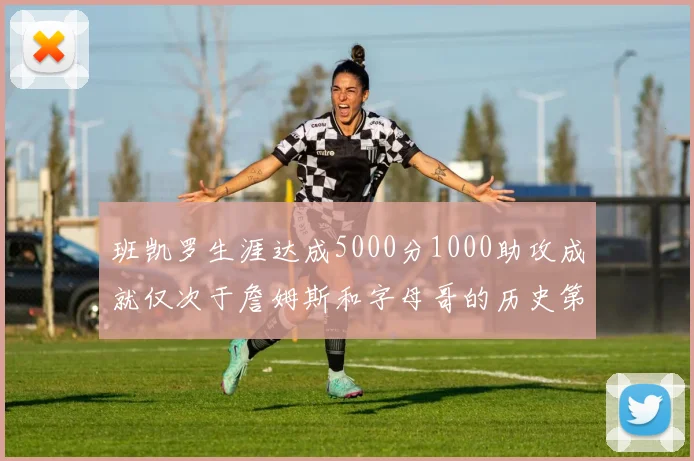 班凯罗生涯达成5000分1000助攻成就仅次于詹姆斯和字母哥的历史第三年轻球员