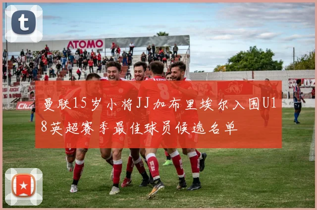 曼联15岁小将JJ加布里埃尔入围U18英超赛季最佳球员候选名单